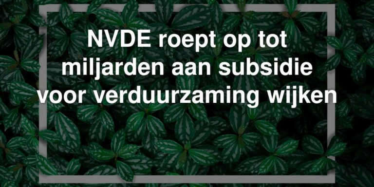 nvde roept op tot miljarden aan subsidie voor verduurzaming wijken