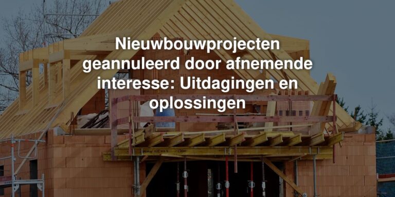 nieuwbouwprojecten geannuleerd door afnemende interesse uitdagingen en oplossingen