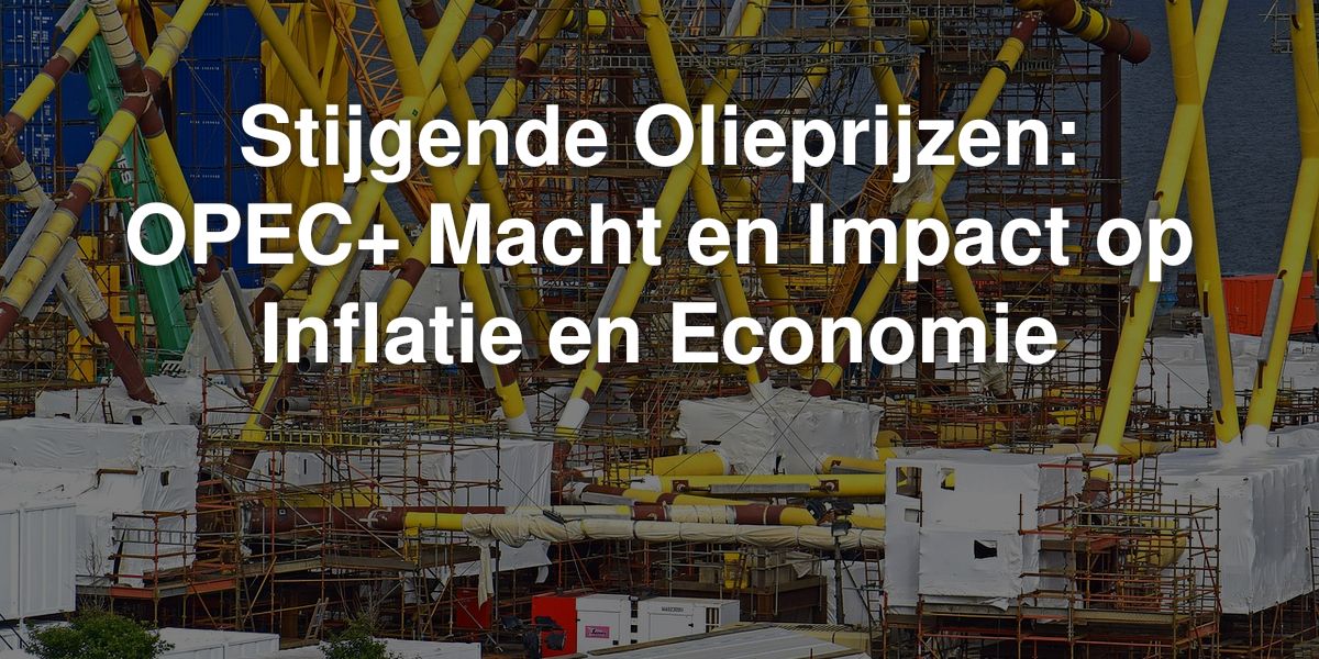 stijgende olieprijzen opec macht en impact op inflatie en economie