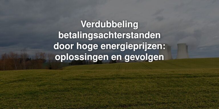 verdubbeling betalingsachterstanden door hoge energieprijzen oplossingen en gevolgen